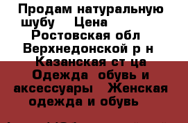 Продам натуральную шубу. › Цена ­ 10 000 - Ростовская обл., Верхнедонской р-н, Казанская ст-ца Одежда, обувь и аксессуары » Женская одежда и обувь   